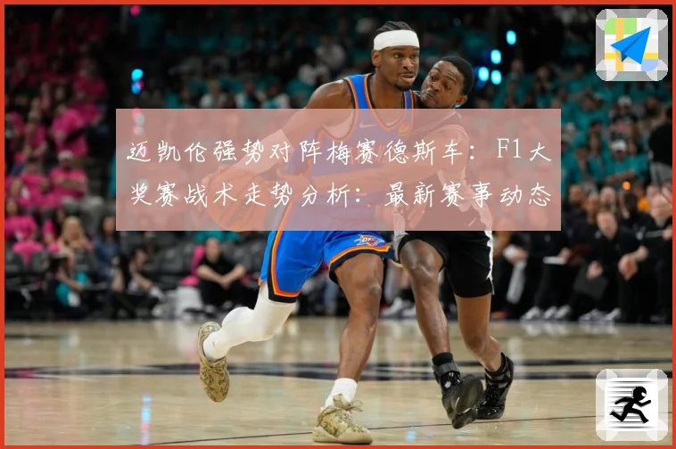 迈凯伦强势对阵梅赛德斯车：F1大奖赛战术走势分析：最新赛事动态与深度分析
