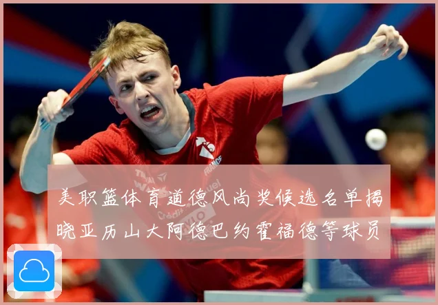 美职篮体育道德风尚奖候选名单揭晓亚历山大阿德巴约霍福德等球员战术观察：最新赛事动态与深度分析