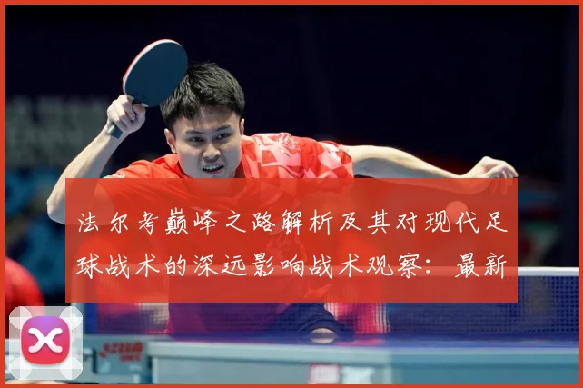 法尔考巅峰之路解析及其对现代足球战术的深远影响战术观察：最新赛事动态与深度分析