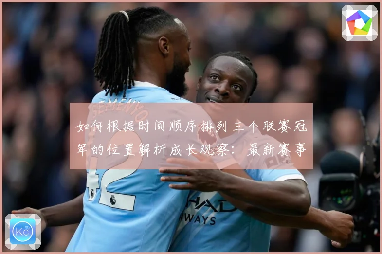 如何根据时间顺序排列三个联赛冠军的位置解析成长观察：最新赛事动态与深度分析