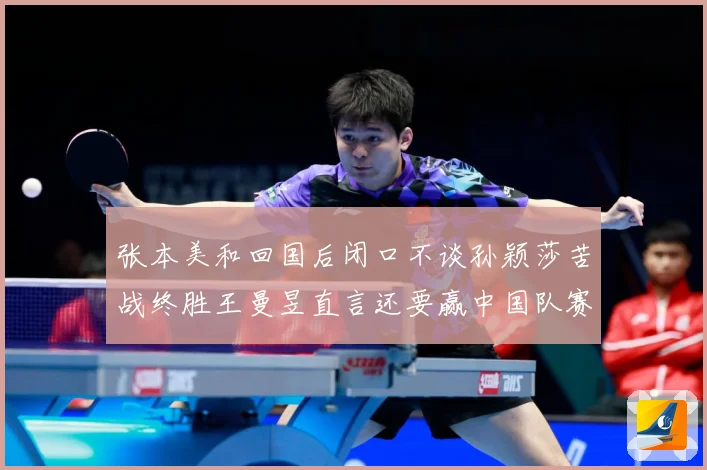 张本美和回国后闭口不谈孙颖莎苦战终胜王曼昱直言还要赢中国队赛场解读：最新赛事动态与深度分析