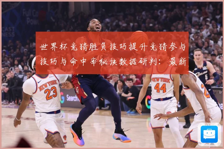 世界杯竞猜胜负技巧提升竞猜参与技巧与命中率秘诀数据研判：最新赛事动态与深度分析