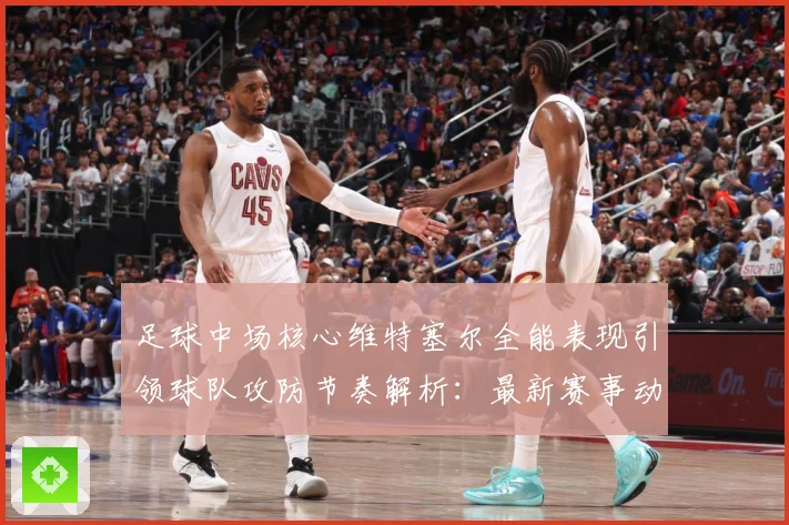 足球中场核心维特塞尔全能表现引领球队攻防节奏解析：最新赛事动态与深度分析