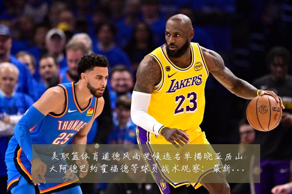 美职篮体育道德风尚奖候选名单揭晓亚历山大阿德巴约霍福德等球员战术观察:最新赛事动态与深度分析
