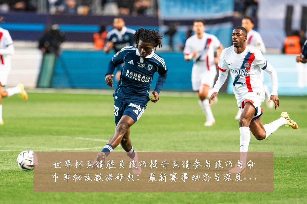 世界杯竞猜胜负技巧提升竞猜参与技巧与命中率秘诀数据研判：最新赛事动态与深度分析