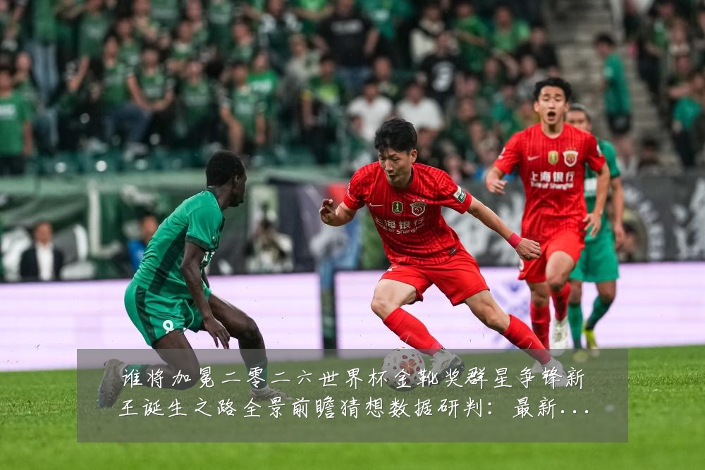 谁将加冕二零二六世界杯金靴奖群星争锋新王诞生之路全景前瞻猜想数据研判:最新赛事动态与深度分析