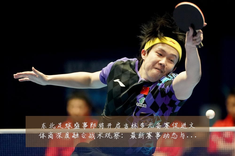 东北足球盛事即将开启吉林多元备赛促进文体商深度融合战术观察:最新赛事动态与深度分析
