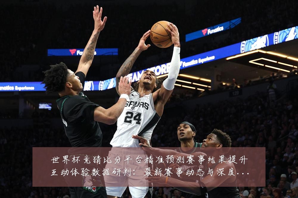 世界杯竞猜比分平台精准预测赛事结果提升互动体验数据研判:最新赛事动态与深度分析