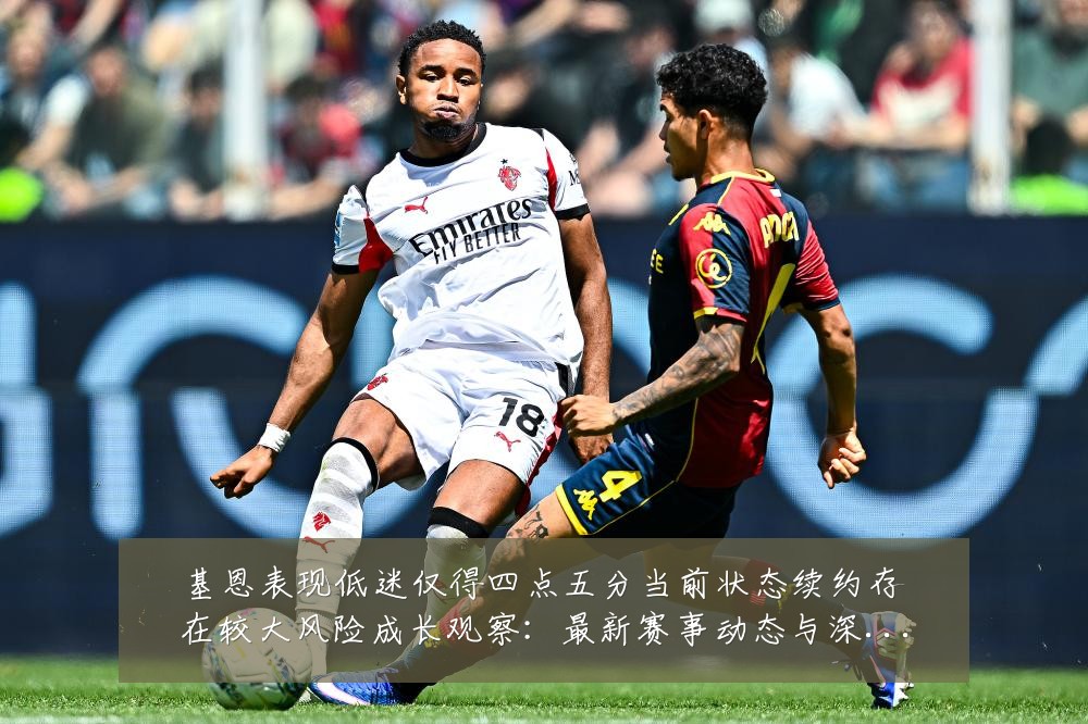 基恩表现低迷仅得四点五分当前状态续约存在较大风险成长观察:最新赛事动态与深度分析