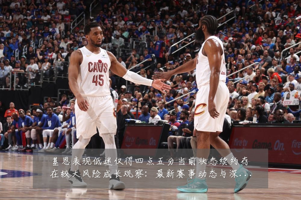 基恩表现低迷仅得四点五分当前状态续约存在较大风险成长观察:最新赛事动态与深度分析