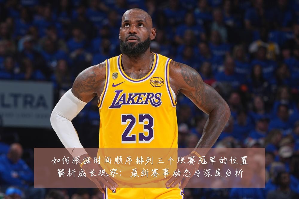如何根据时间顺序排列三个联赛冠军的位置解析成长观察：最新赛事动态与深度分析