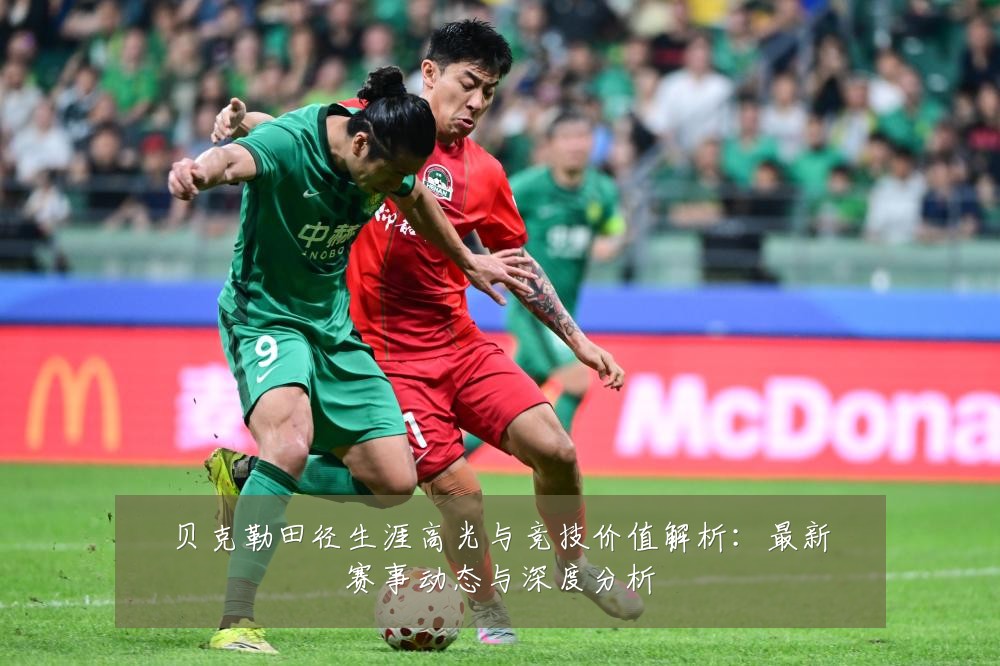 贝克勒田径生涯高光与竞技价值解析:最新赛事动态与深度分析