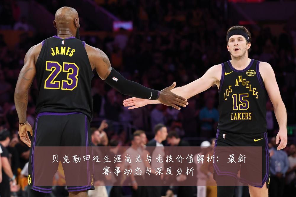 贝克勒田径生涯高光与竞技价值解析:最新赛事动态与深度分析