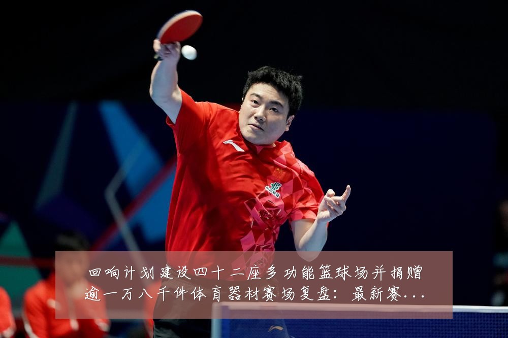 回响计划建设四十二座多功能篮球场并捐赠逾一万八千件体育器材赛场复盘:最新赛事动态与深度分析